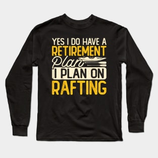 Yes I Do Have A Retirement Plan I Plan On Rafting Long Sleeve T-Shirt